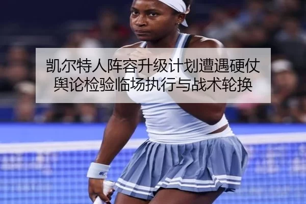 凯尔特人阵容升级计划遭遇硬仗 舆论检验临场执行与战术轮换