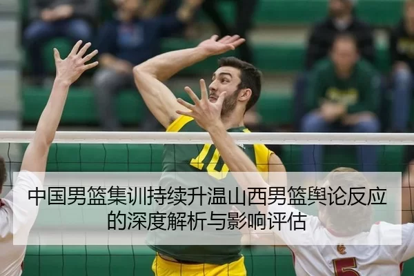 中国男篮集训持续升温山西男篮舆论反应的深度解析与影响评估
